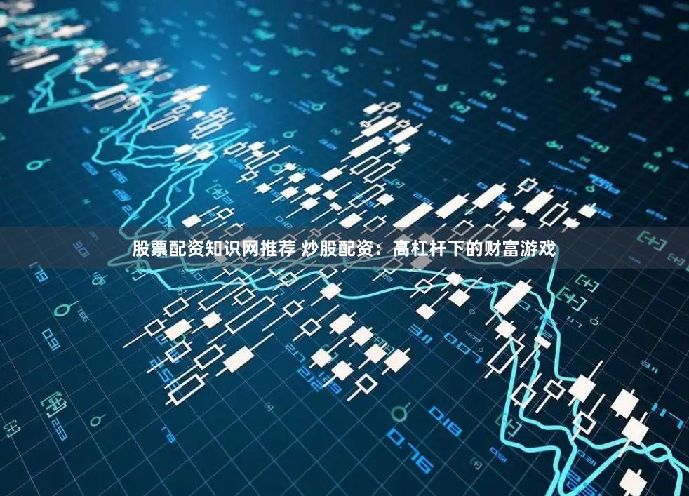 股票配资知识网推荐 炒股配资：高杠杆下的财富游戏